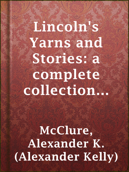 Title details for Lincoln's Yarns and Stories: a complete collection of the funny and witty anecdotes that made Lincoln famous as America's greatest story teller by Alexander K. (Alexander Kelly) McClure - Available